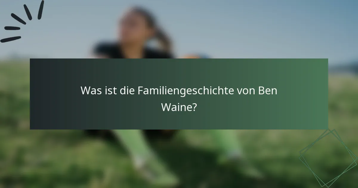 Was ist die Familiengeschichte von Ben Waine?
