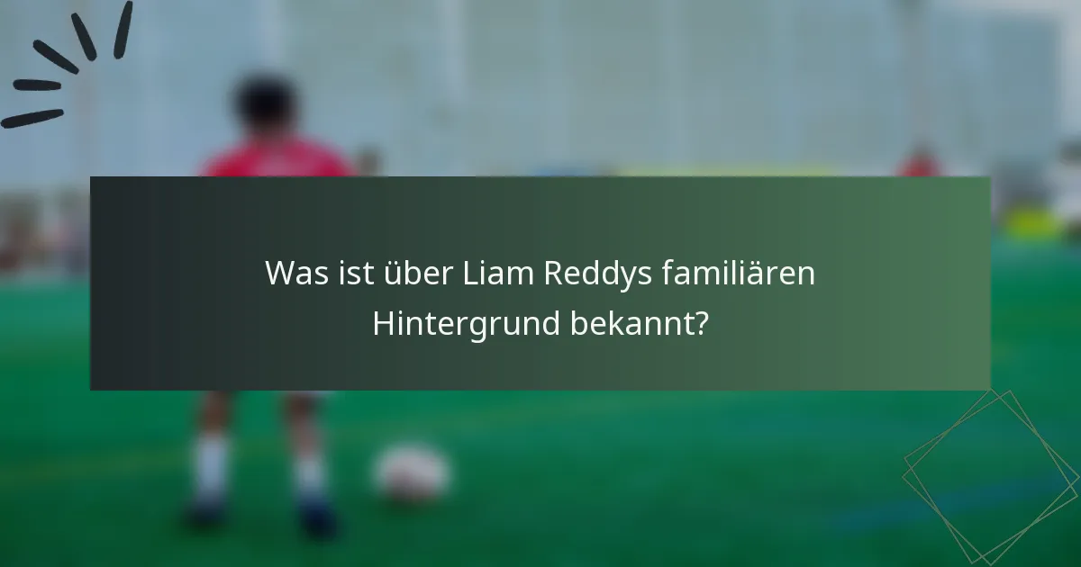 Was ist über Liam Reddys familiären Hintergrund bekannt?
