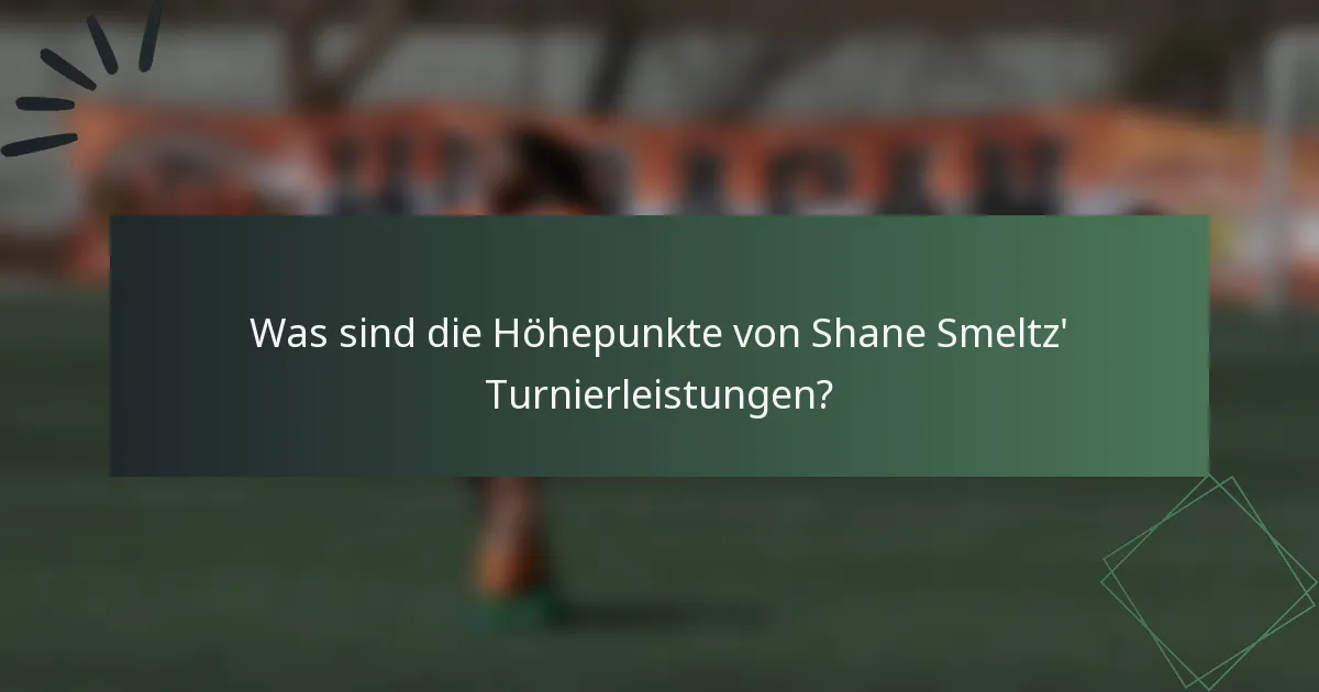 Was sind die Höhepunkte von Shane Smeltz' Turnierleistungen?