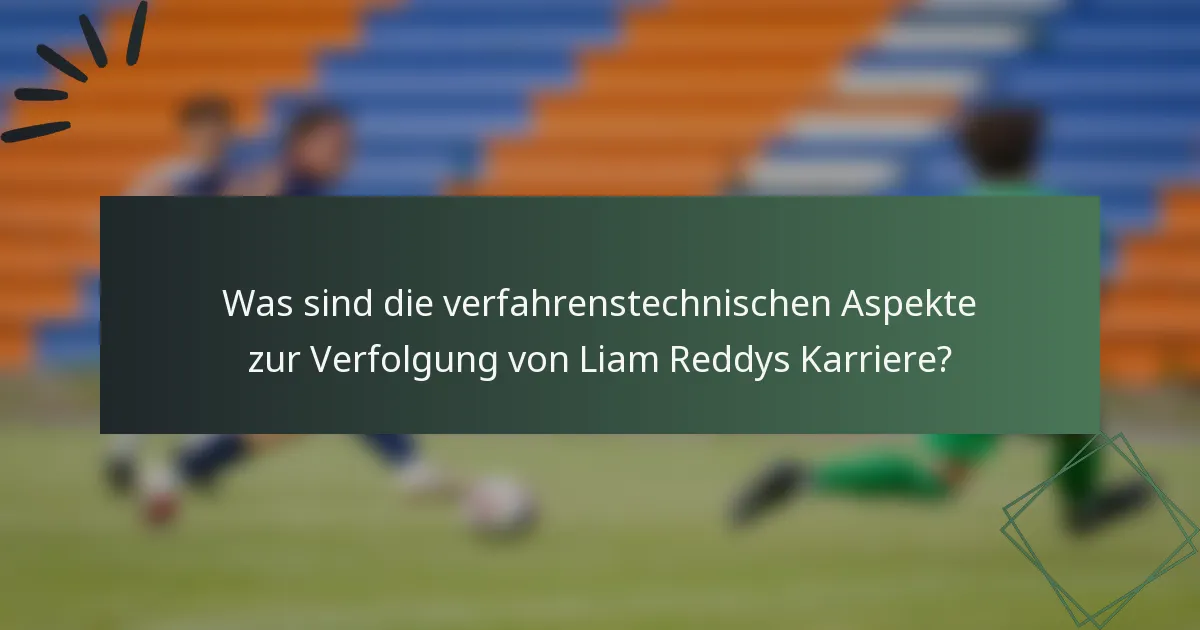 Was sind die verfahrenstechnischen Aspekte zur Verfolgung von Liam Reddys Karriere?