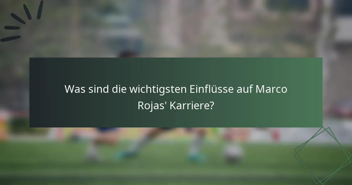 Was sind die wichtigsten Einflüsse auf Marco Rojas' Karriere?