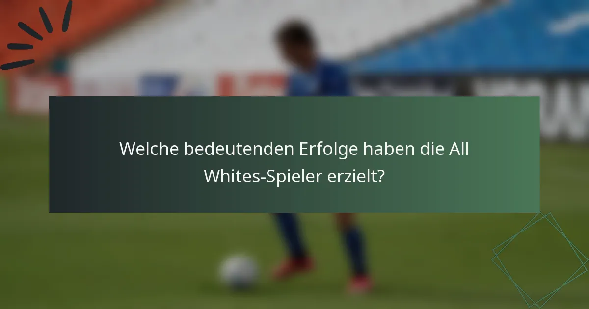 Welche bedeutenden Erfolge haben die All Whites-Spieler erzielt?