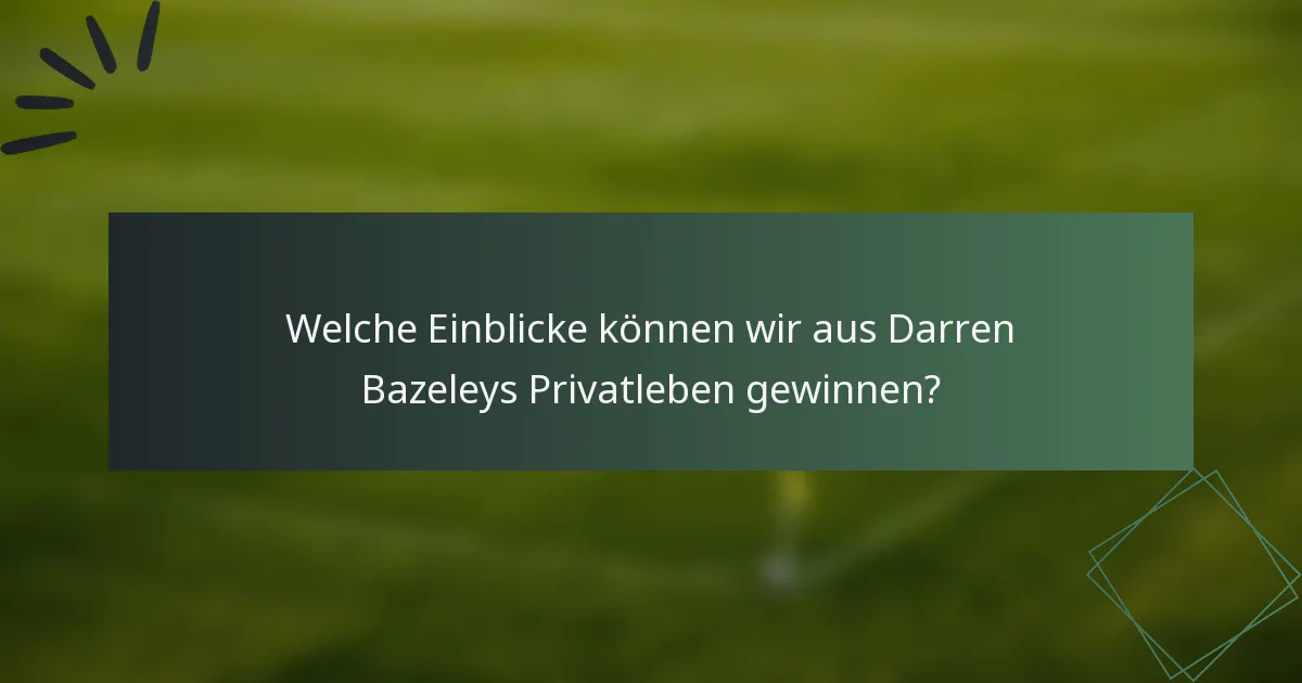 Welche Einblicke können wir aus Darren Bazeleys Privatleben gewinnen?
