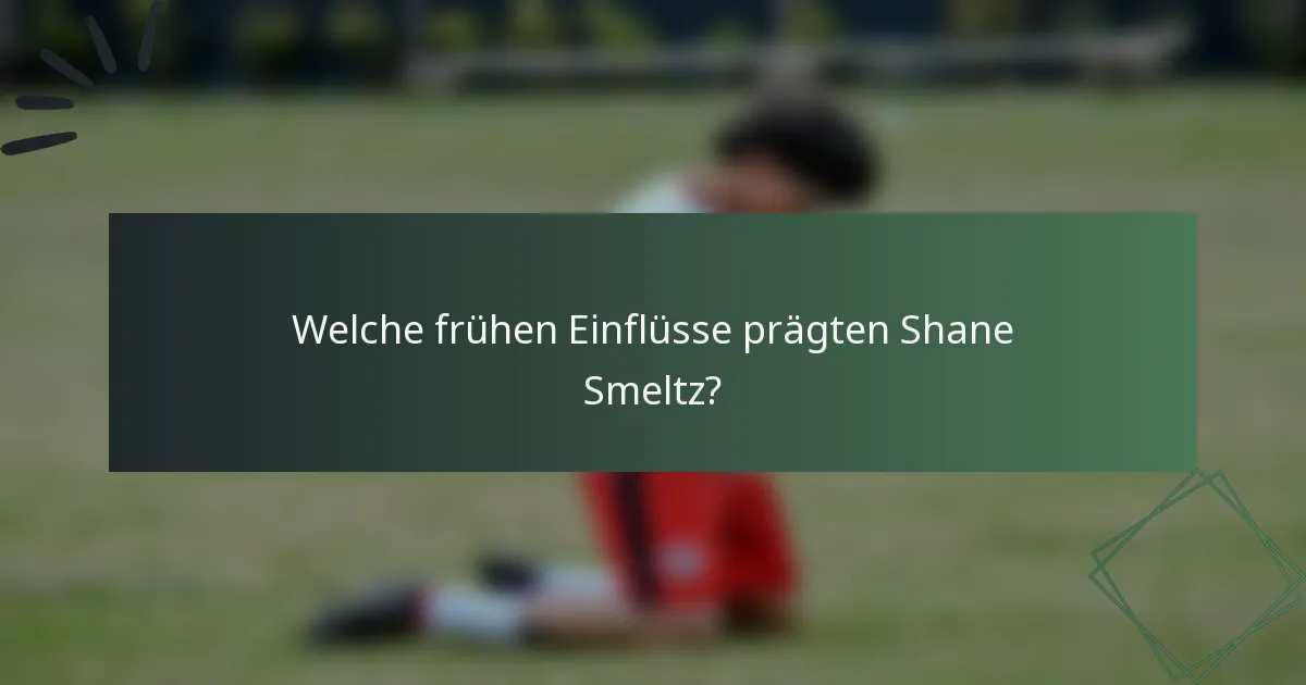 Welche frühen Einflüsse prägten Shane Smeltz?