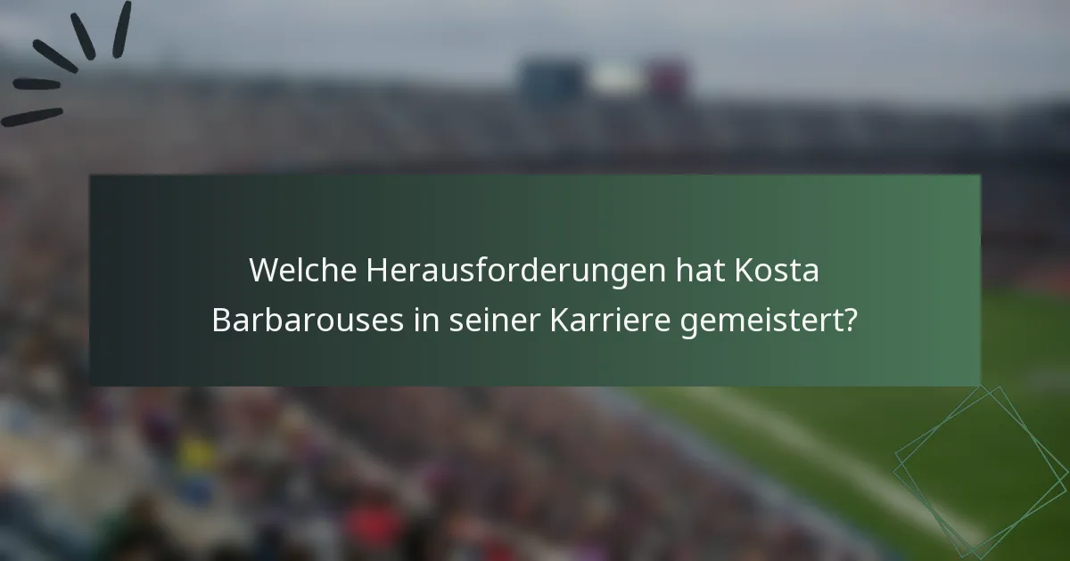 Welche Herausforderungen hat Kosta Barbarouses in seiner Karriere gemeistert?