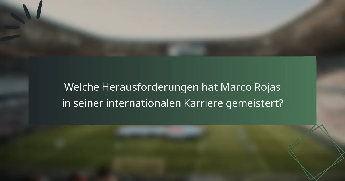 Welche Herausforderungen hat Marco Rojas in seiner internationalen Karriere gemeistert?
