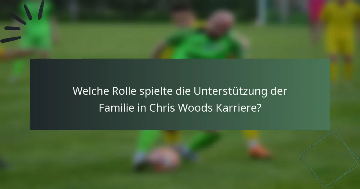 Welche Rolle spielte die Unterstützung der Familie in Chris Woods Karriere?