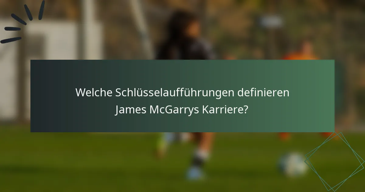 Welche Schlüsselaufführungen definieren James McGarrys Karriere?