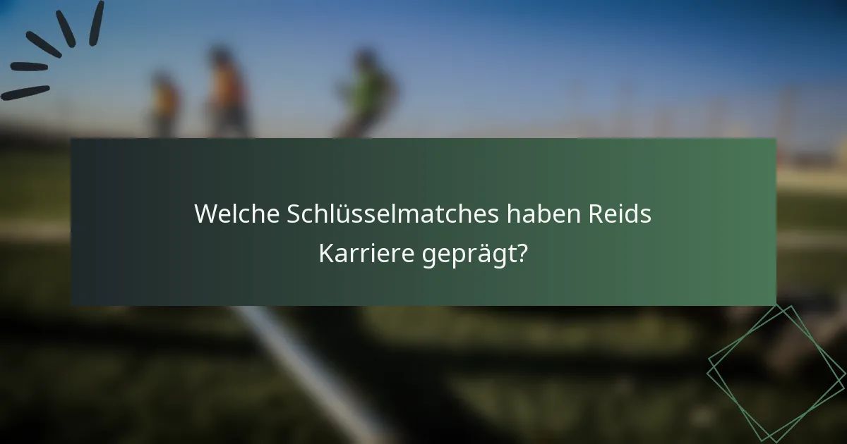 Welche Schlüsselmatches haben Reids Karriere geprägt?