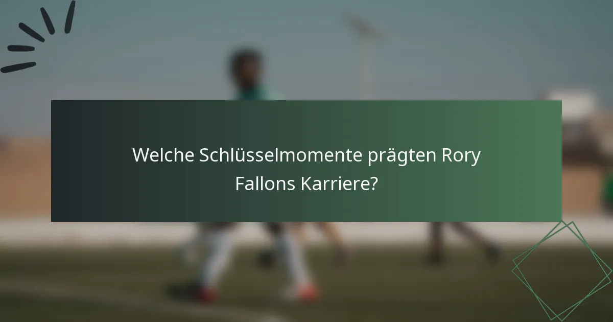 Welche Schlüsselmomente prägten Rory Fallons Karriere?