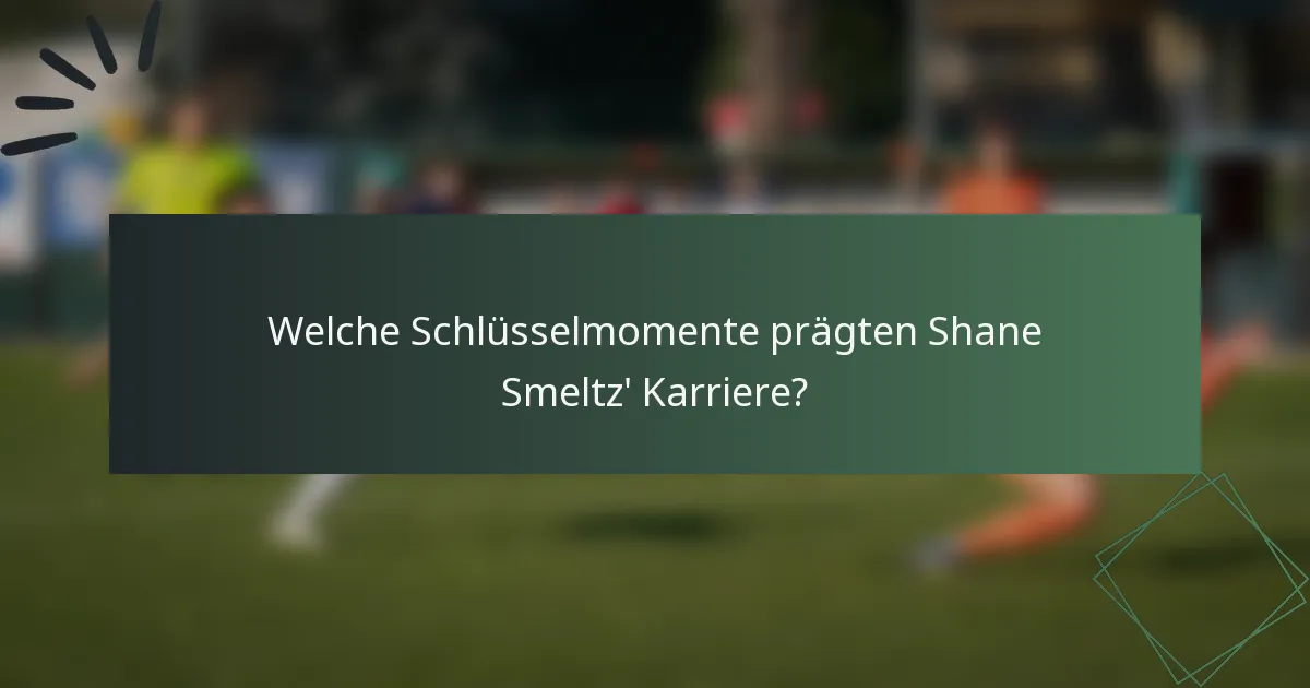 Welche Schlüsselmomente prägten Shane Smeltz' Karriere?