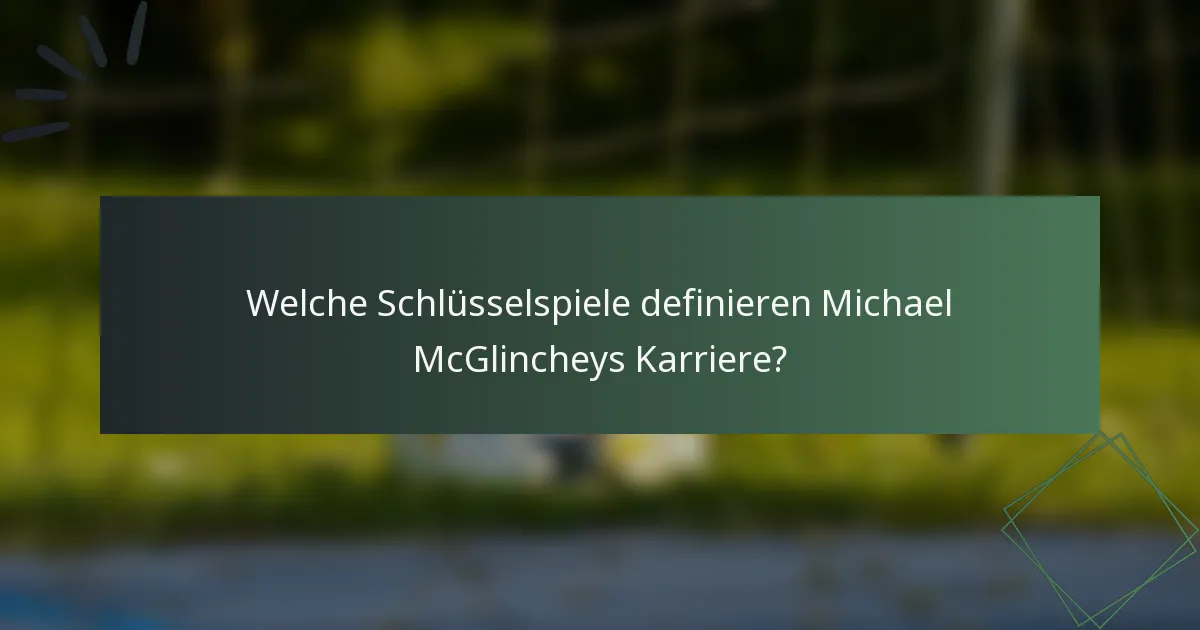 Welche Schlüsselspiele definieren Michael McGlincheys Karriere?