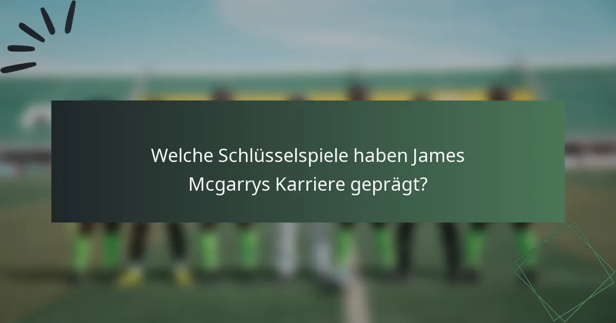 Welche Schlüsselspiele haben James Mcgarrys Karriere geprägt?