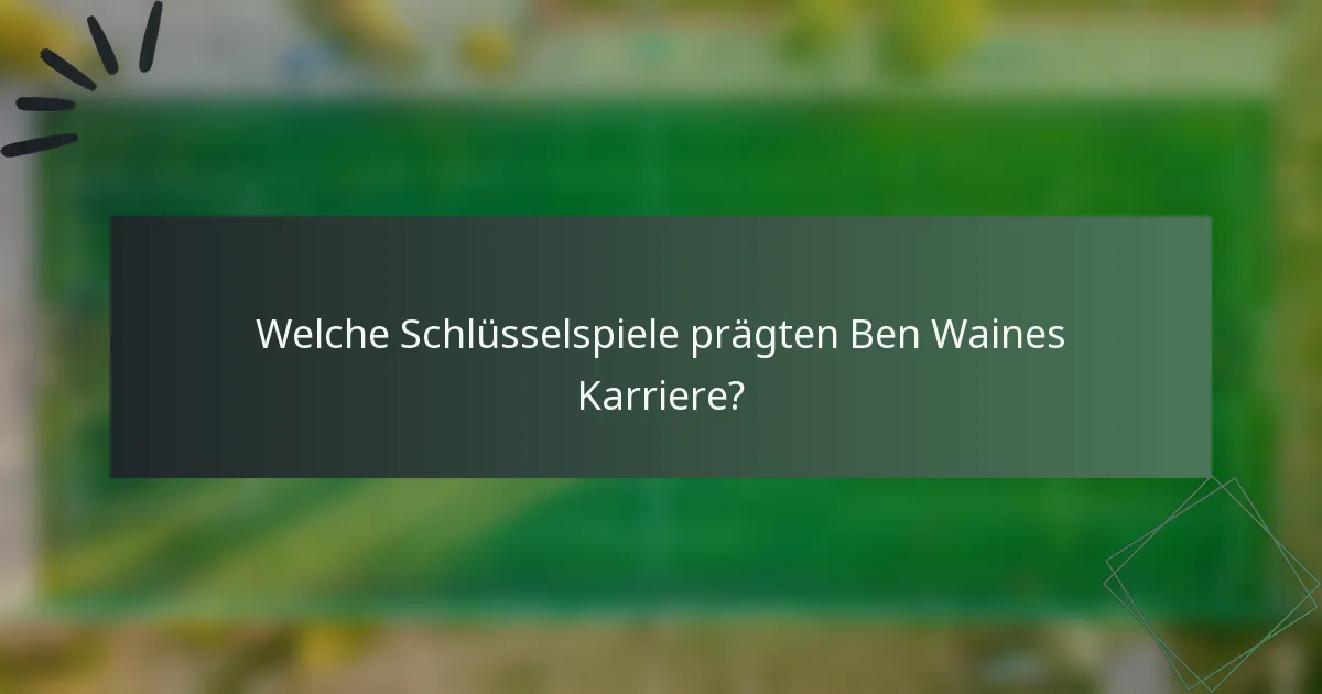 Welche Schlüsselspiele prägten Ben Waines Karriere?