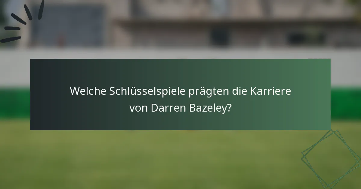 Welche Schlüsselspiele prägten die Karriere von Darren Bazeley?