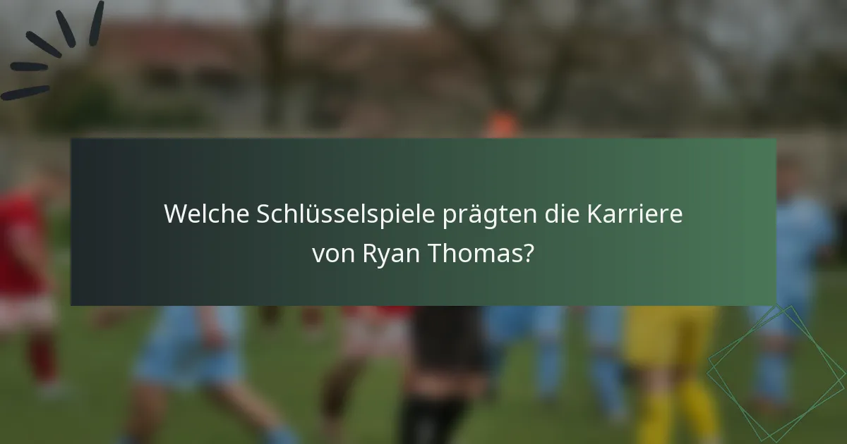 Welche Schlüsselspiele prägten die Karriere von Ryan Thomas?