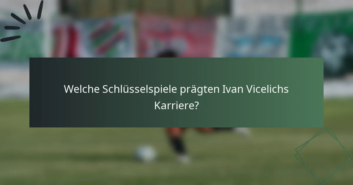 Welche Schlüsselspiele prägten Ivan Vicelichs Karriere?