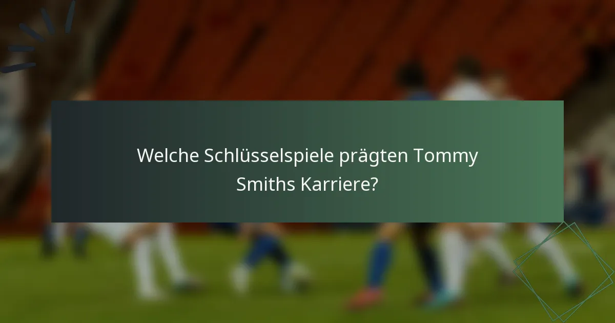 Welche Schlüsselspiele prägten Tommy Smiths Karriere?