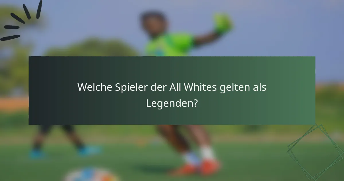Welche Spieler der All Whites gelten als Legenden?