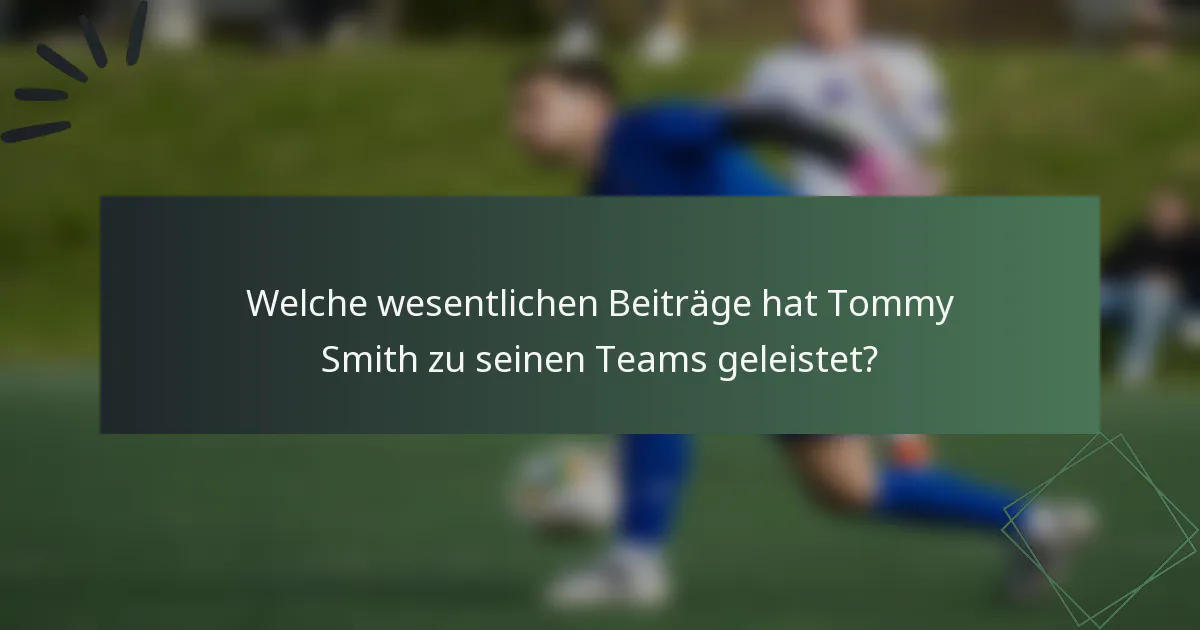 Welche wesentlichen Beiträge hat Tommy Smith zu seinen Teams geleistet?