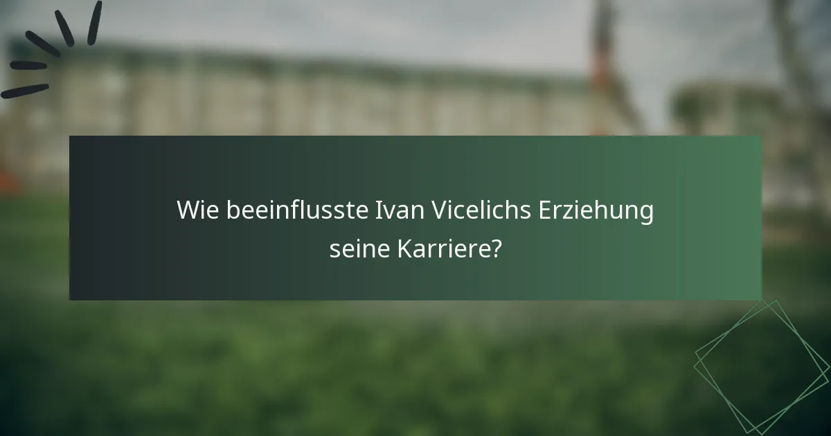 Wie beeinflusste Ivan Vicelichs Erziehung seine Karriere?