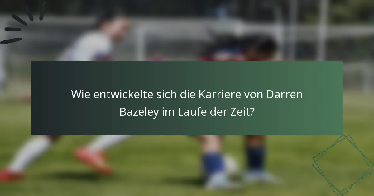 Wie entwickelte sich die Karriere von Darren Bazeley im Laufe der Zeit?