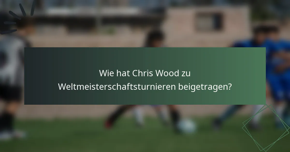 Wie hat Chris Wood zu Weltmeisterschaftsturnieren beigetragen?