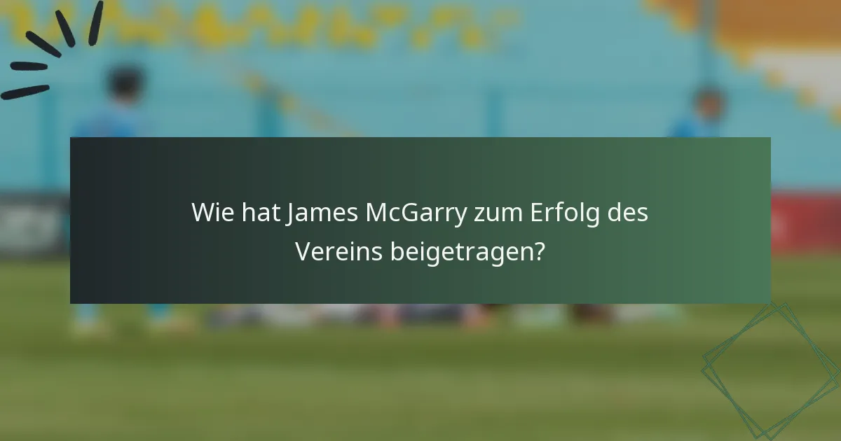 Wie hat James McGarry zum Erfolg des Vereins beigetragen?