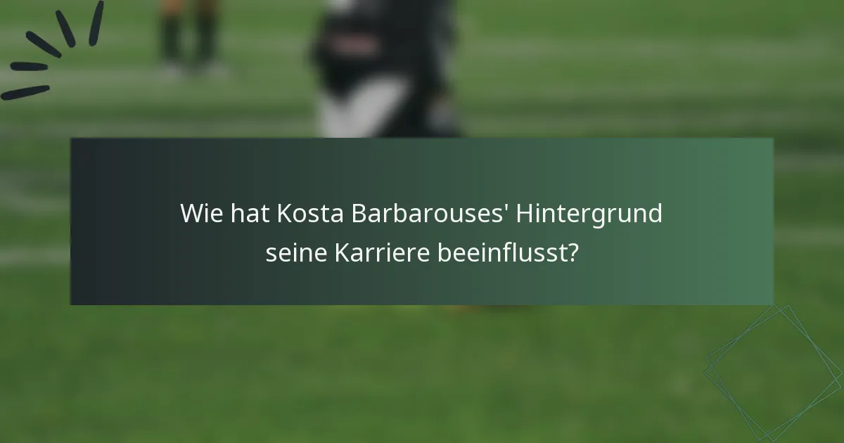 Wie hat Kosta Barbarouses' Hintergrund seine Karriere beeinflusst?