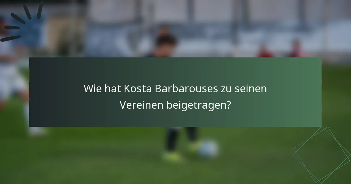 Wie hat Kosta Barbarouses zu seinen Vereinen beigetragen?