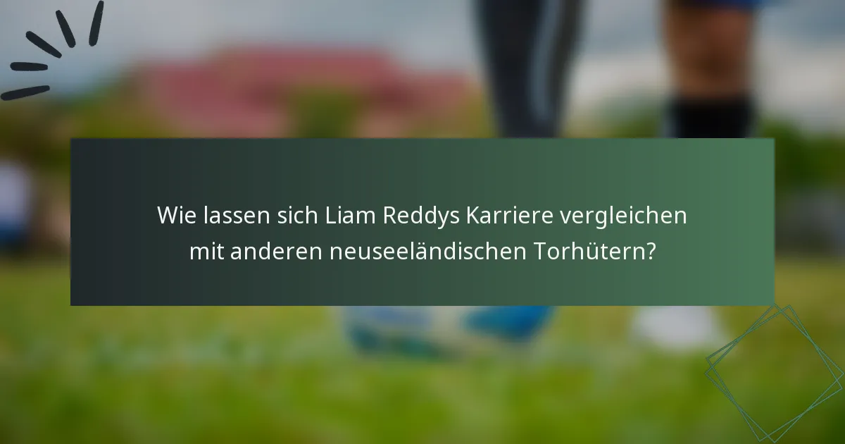 Wie lassen sich Liam Reddys Karriere vergleichen mit anderen neuseeländischen Torhütern?