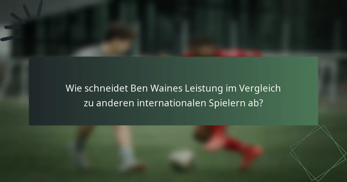 Wie schneidet Ben Waines Leistung im Vergleich zu anderen internationalen Spielern ab?