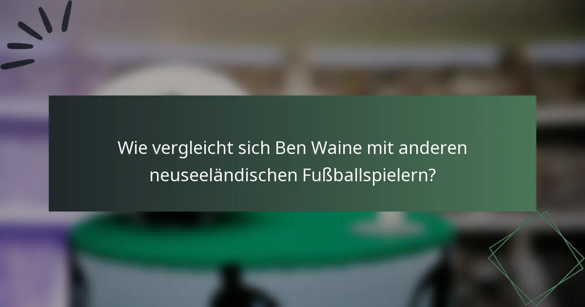 Wie vergleicht sich Ben Waine mit anderen neuseeländischen Fußballspielern?