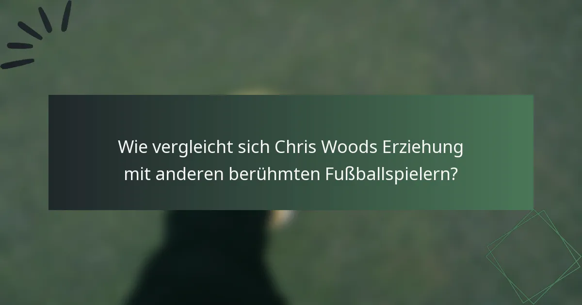 Wie vergleicht sich Chris Woods Erziehung mit anderen berühmten Fußballspielern?