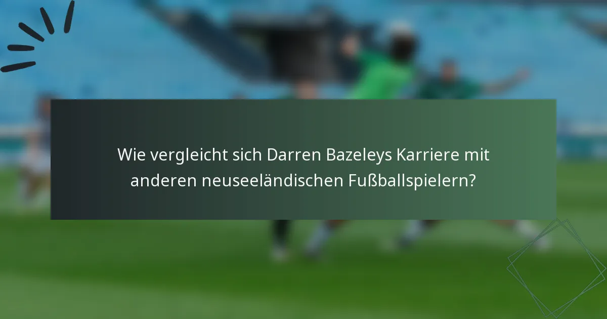 Wie vergleicht sich Darren Bazeleys Karriere mit anderen neuseeländischen Fußballspielern?