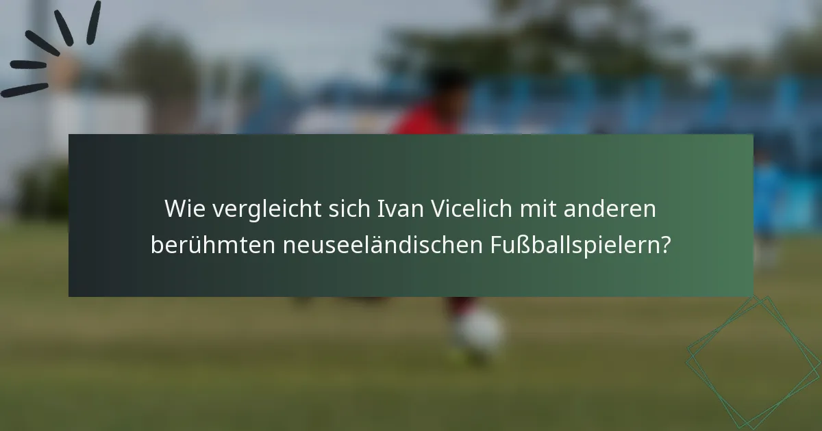 Wie vergleicht sich Ivan Vicelich mit anderen berühmten neuseeländischen Fußballspielern?