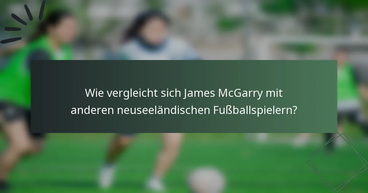 Wie vergleicht sich James McGarry mit anderen neuseeländischen Fußballspielern?