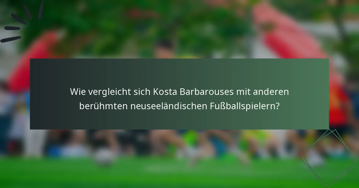 Wie vergleicht sich Kosta Barbarouses mit anderen berühmten neuseeländischen Fußballspielern?