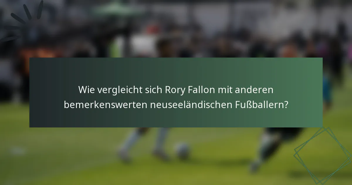 Wie vergleicht sich Rory Fallon mit anderen bemerkenswerten neuseeländischen Fußballern?