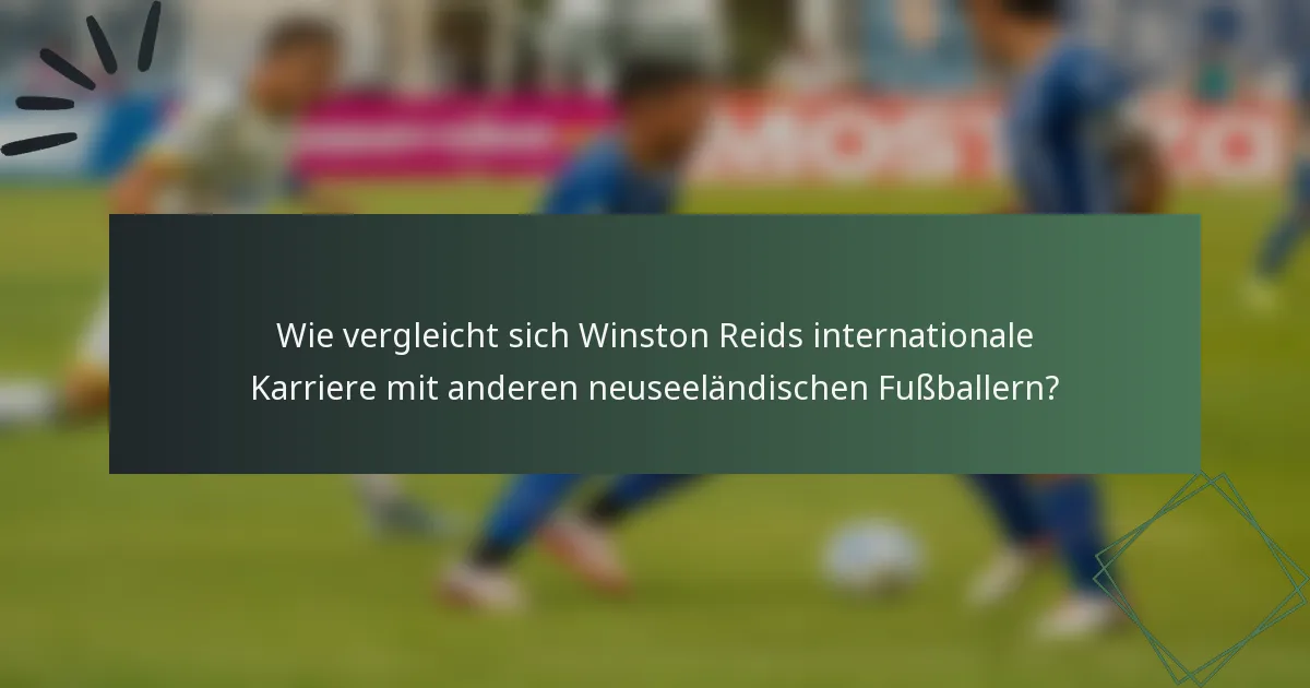 Wie vergleicht sich Winston Reids internationale Karriere mit anderen neuseeländischen Fußballern?